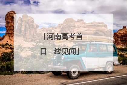 河南高考首日一线见闻