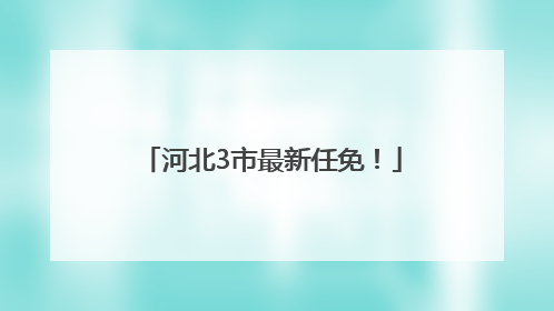 河北3市最新任免！