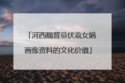河西魏晋墓伏羲女娲画像资料的文化价值