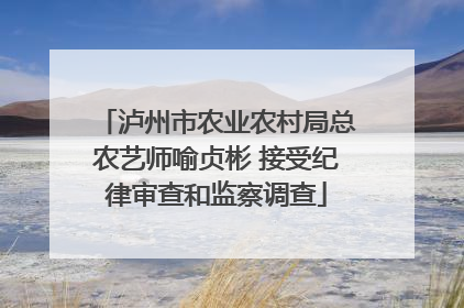 泸州市农业农村局总农艺师喻贞彬 接受纪律审查和监察调查