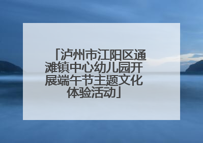 泸州市江阳区通滩镇中心幼儿园开展端午节主题文化体验活动