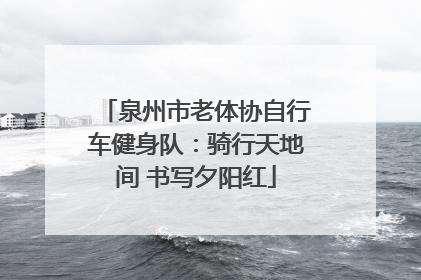 泉州市老体协自行车健身队：骑行天地间 书写夕阳红