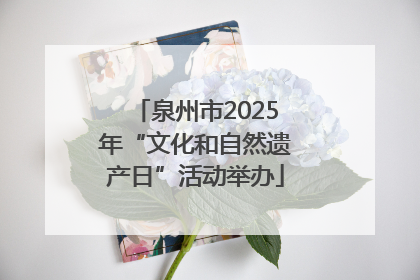泉州市2025年“文化和自然遗产日”活动举办