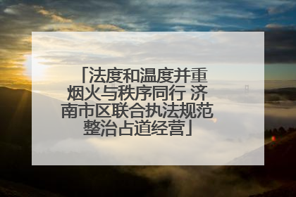 法度和温度并重 烟火与秩序同行 济南市区联合执法规范整治占道经营