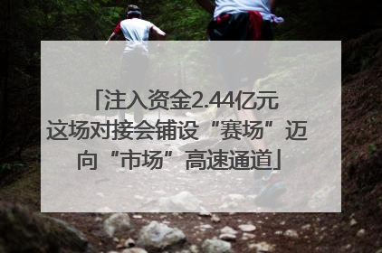 注入资金2.44亿元 这场对接会铺设“赛场”迈向“市场”高速通道