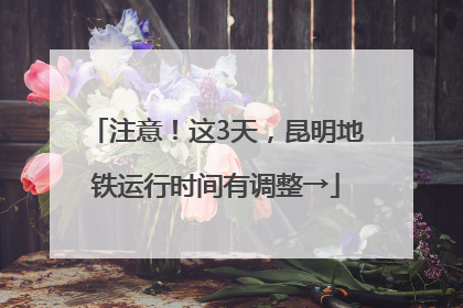 注意！这3天，昆明地铁运行时间有调整→