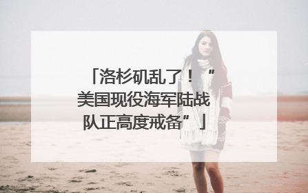 洛杉矶乱了！“美国现役海军陆战队正高度戒备”
