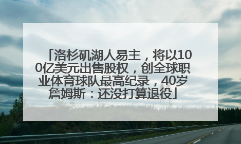 洛杉矶湖人易主，将以100亿美元出售股权，创全球职业体育球队最高纪录，40岁詹姆斯：还没打算退役