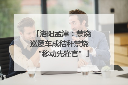 洛阳孟津：禁烧巡逻车成秸秆禁烧“移动先锋官”