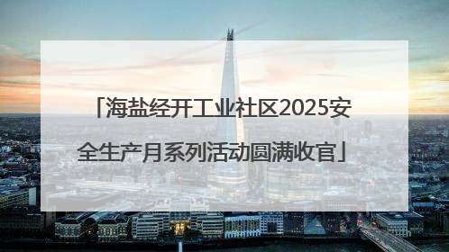 海盐经开工业社区2025安全生产月系列活动圆满收官