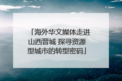 海外华文媒体走进山西晋城 探寻资源型城市的转型密码
