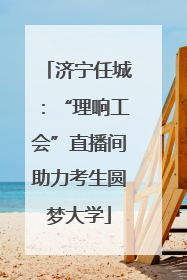 济宁任城：“理响工会”直播间助力考生圆梦大学