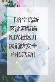济宁高新区洸河街道阳光社区开展消防安全宣传活动
