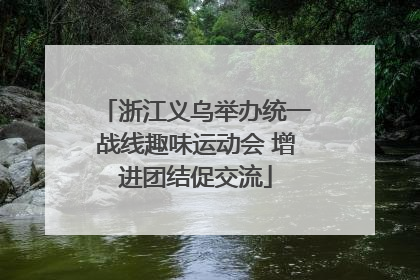 浙江义乌举办统一战线趣味运动会 增进团结促交流
