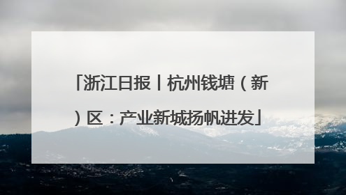 浙江日报丨杭州钱塘（新）区：产业新城扬帆进发