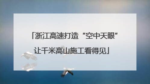 浙江高速打造“空中天眼” 让千米高山施工看得见