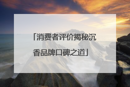 消费者评价揭秘沉香品牌口碑之道