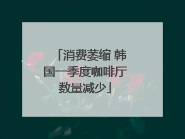 消费萎缩 韩国一季度咖啡厅数量减少