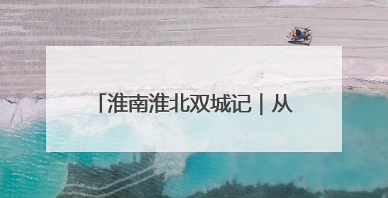 淮南淮北双城记｜从“地下采煤”到“天上助力”——淮北“双新”产业突围记