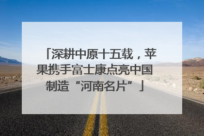 深耕中原十五载，苹果携手富士康点亮中国制造“河南名片”