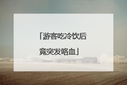 游客吃冷饮后竟突发咯血