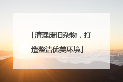 清理废旧杂物，打造整洁优美环境