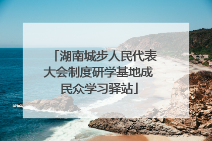 湖南城步人民代表大会制度研学基地成民众学习驿站