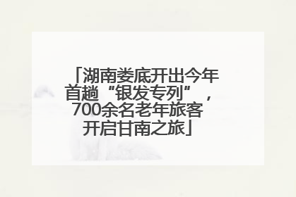 湖南娄底开出今年首趟“银发专列”，700余名老年旅客开启甘南之旅