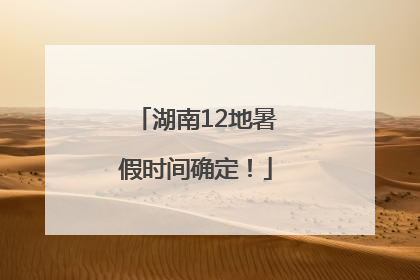 湖南12地暑假时间确定！