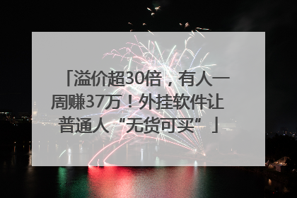 溢价超30倍，有人一周赚37万！外挂软件让普通人“无货可买”