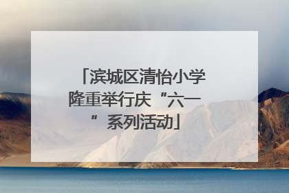 滨城区清怡小学隆重举行庆“六一”系列活动