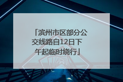 滨州市区部分公交线路自12日下午起临时绕行