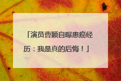 演员曹颖自曝患癌经历：我是真的后悔！