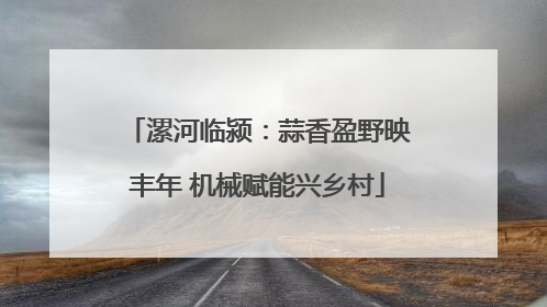 漯河临颍：蒜香盈野映丰年 机械赋能兴乡村
