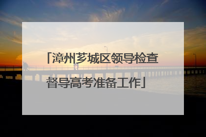 漳州芗城区领导检查督导高考准备工作