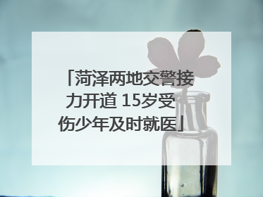 菏泽两地交警接力开道 15岁受伤少年及时就医