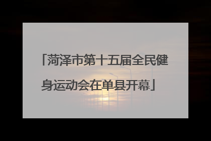 菏泽市第十五届全民健身运动会在单县开幕