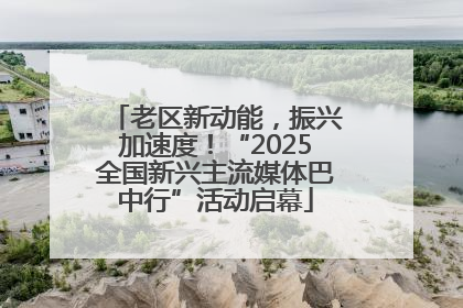 老区新动能，振兴加速度！“2025全国新兴主流媒体巴中行”活动启幕