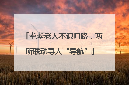 耄耋老人不识归路，两所联动寻人“导航”