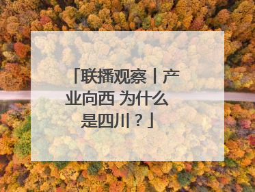 联播观察丨产业向西 为什么是四川？