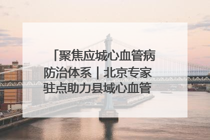 聚焦应城心血管病防治体系｜北京专家驻点助力县域心血管诊疗技术突破