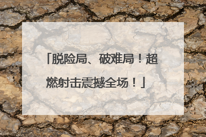 脱险局、破难局！超燃射击震撼全场！
