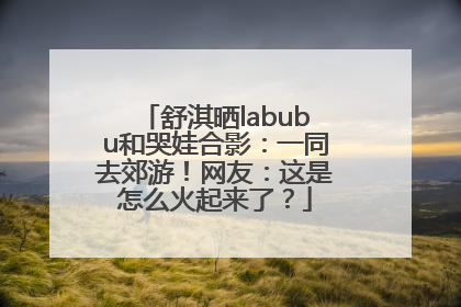 舒淇晒labubu和哭娃合影：一同去郊游！网友：这是怎么火起来了？