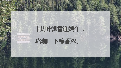 艾叶飘香迎端午，珞珈山下粽香浓