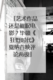 艺术作品还是催眠电影？毕赣《狂野时代》戛纳首映评论两极