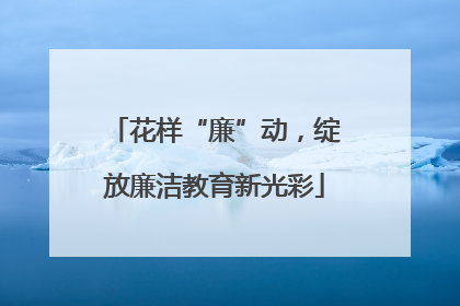 花样“廉”动，绽放廉洁教育新光彩
