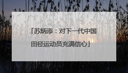 苏炳添：对下一代中国田径运动员充满信心