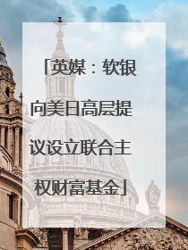 英媒：软银向美日高层提议设立联合主权财富基金