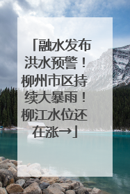 融水发布洪水预警！柳州市区持续大暴雨！柳江水位还在涨→