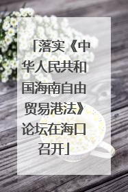 落实《中华人民共和国海南自由贸易港法》论坛在海口召开